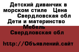 Детский диванчик в морском стиле › Цена ­ 1 500 - Свердловская обл. Дети и материнство » Мебель   . Свердловская обл.